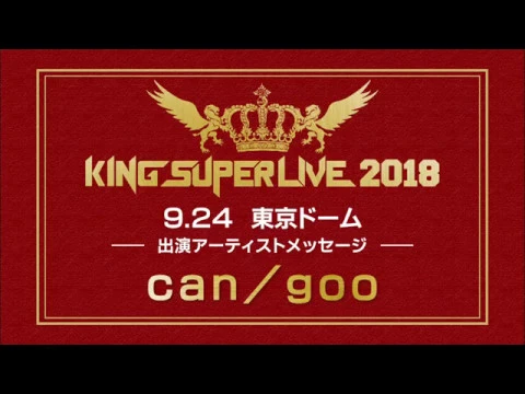「king super live 2018」アーティストメッセージ【can/goo】
